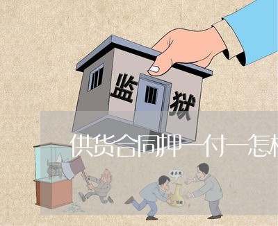 供货合同押一付一怎样写/2023060683828 供货合同押一付一怎样写/2023060683828