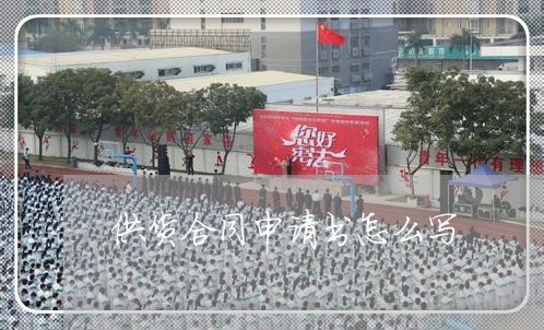 供货合同申请书怎么写/2023011763704 供货合同申请书怎么写/2023011763704