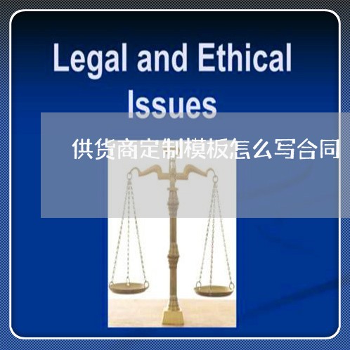 供货商定制模板怎么写合同/2023041661271