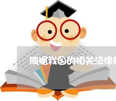 依据我国的相关法律规定 依据我国的相关法律规定