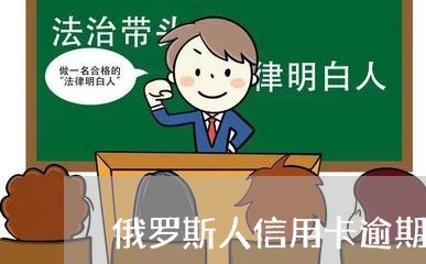 俄罗斯人信用卡逾期影响 俄罗斯人信用卡逾期影响