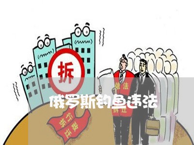 俄罗斯钓鱼违法 俄罗斯钓鱼违法