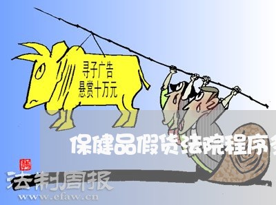 保健品假货法院程序多久 保健品假货法院程序多久