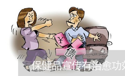 保健品宣传有治愈功效算不算违法