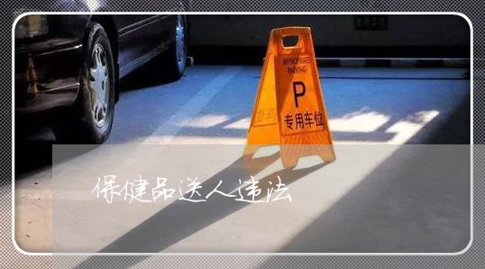 保健品送人违法 保健品送人违法