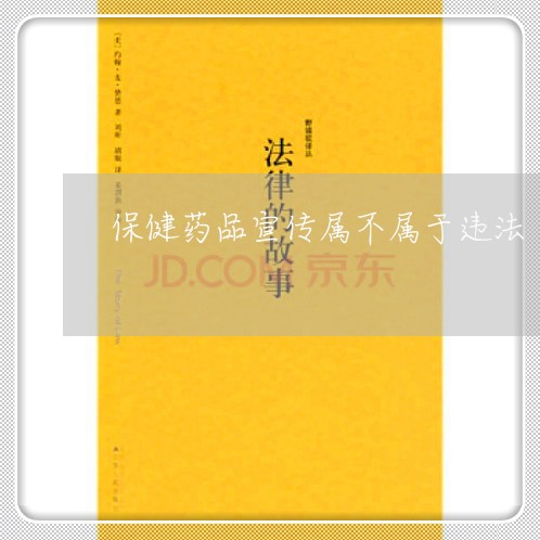保健药品宣传属不属于违法 保健药品宣传属不属于违法