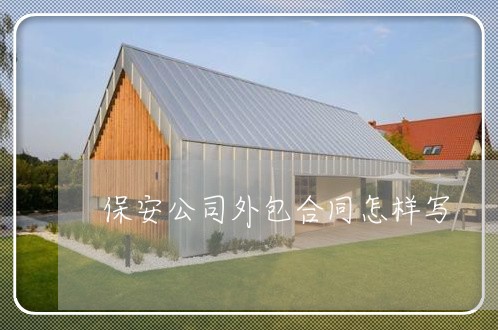 保安公司外包合同怎样写/2023041757390 保安公司外包合同怎样写/2023041757390