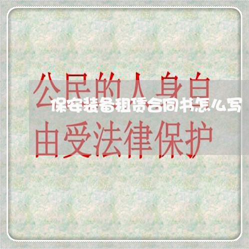 保安装备租赁合同书怎么写/2023060263015 保安装备租赁合同书怎么写/2023060263015