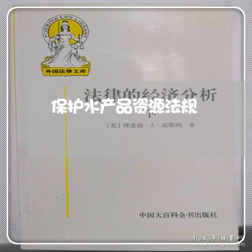 保护水产品资源法规 保护水产品资源法规