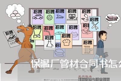 保温厂管材合同书怎么写/2023042272814