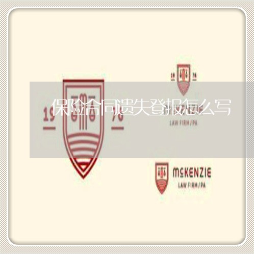 保险合同遗失登报怎么写/2023022686492 保险合同遗失登报怎么写/2023022686492