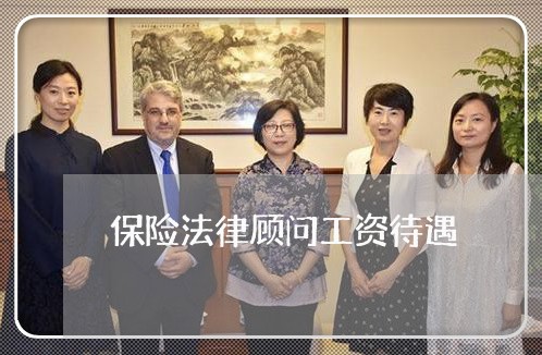 保险法律顾问工资待遇/2023061892625 保险法律顾问工资待遇/2023061892625