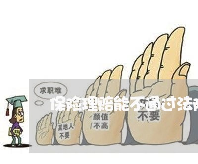 保险理赔能不通过法院吗 保险理赔能不通过法院吗