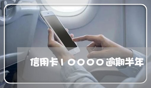 信用卡10000逾期半年 信用卡10000逾期半年