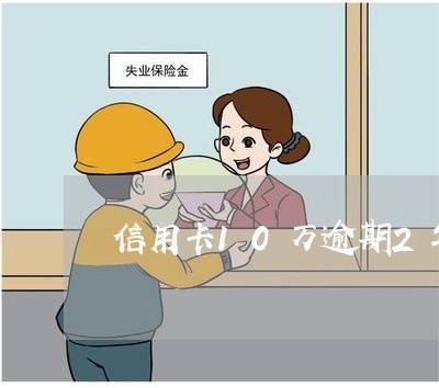 信用卡10万逾期2年变多少钱 信用卡10万逾期2年变多少钱