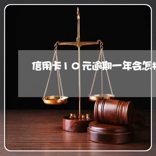 信用卡10元逾期一年会怎样 信用卡10元逾期一年会怎样
