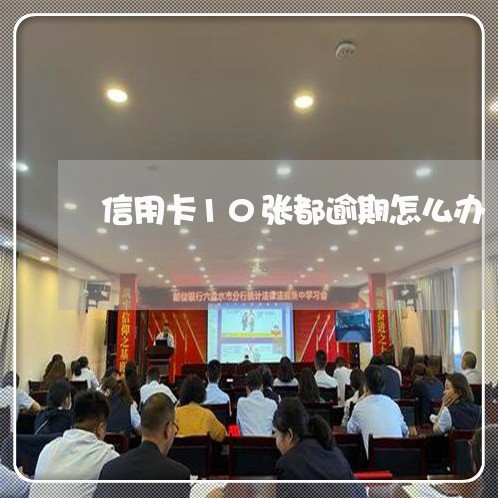 信用卡10张都逾期怎么办/2023032442503