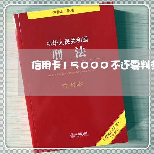 信用卡15000不还要判多少年 信用卡15000不还要判多少年