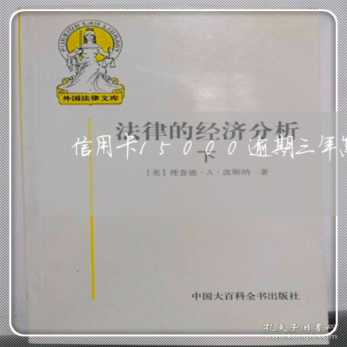 信用卡15000逾期三年怎么办 信用卡15000逾期三年怎么办