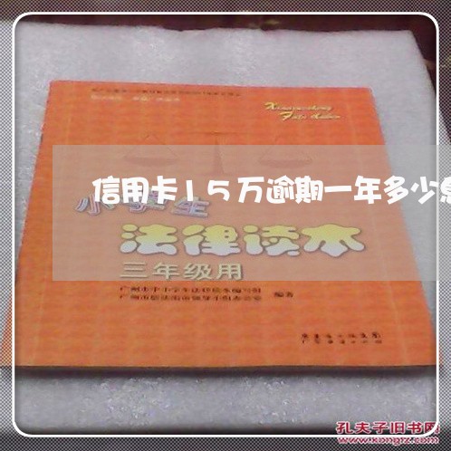 信用卡15万逾期一年多少息/2023061946178