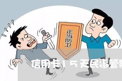 信用卡15天民事管制是什么意思/2023012948282