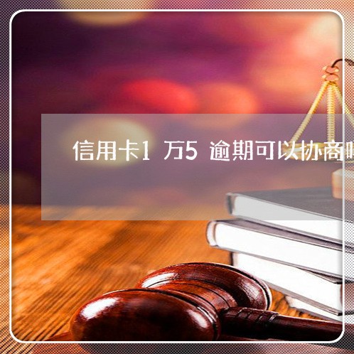 信用卡1万5逾期可以协商吗 信用卡1万5逾期可以协商吗