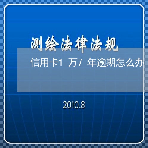 信用卡1万7年逾期怎么办/2023032416269