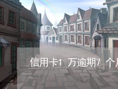 信用卡1万逾期7个月 信用卡1万逾期7个月