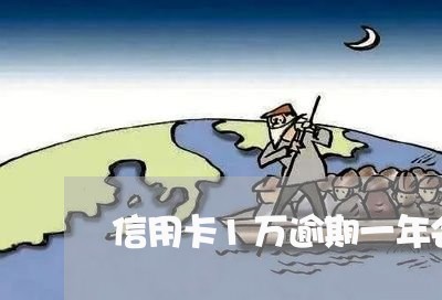 信用卡1万逾期一年会怎么样/2023013050706