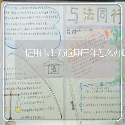 信用卡1万逾期三年怎么办呢