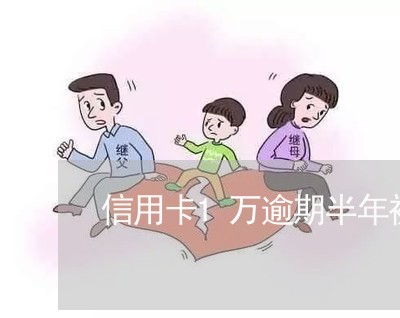 信用卡1万逾期半年被起诉 信用卡1万逾期半年被起诉