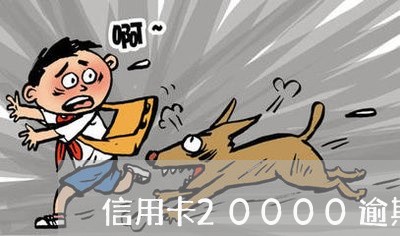 信用卡20000逾期一个月多少钱/2023030189795