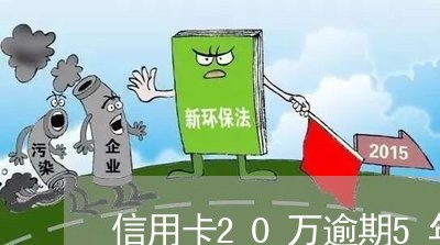 信用卡20万逾期5年怎么计算/2023110128149