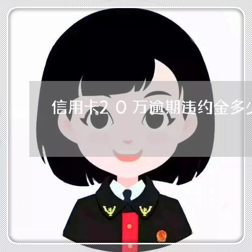 信用卡20万逾期违约金多少 信用卡20万逾期违约金多少