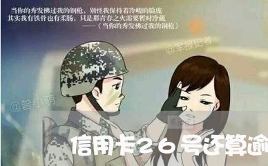 信用卡26号还算逾期吗/2023011881714