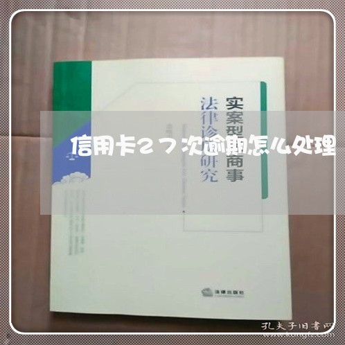 信用卡27次逾期怎么处理/2023060506157