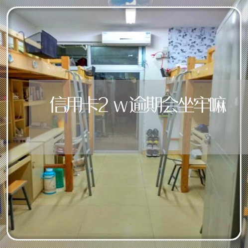 信用卡2w逾期会坐牢嘛/2023022838269