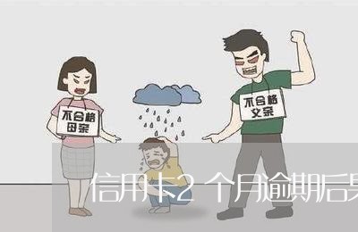 信用卡2个月逾期后果是什么 信用卡2个月逾期后果是什么