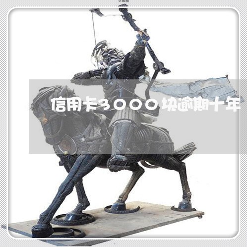 信用卡3000块逾期十年 信用卡3000块逾期十年