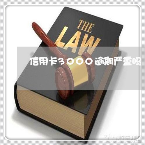 信用卡3000逾期严重吗 信用卡3000逾期严重吗