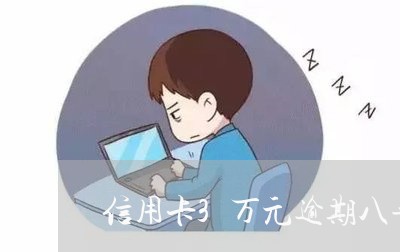 信用卡3万元逾期八年怎么办/2023062983523