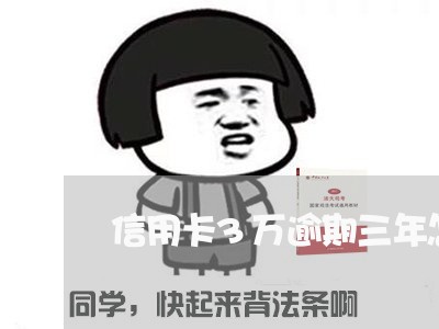 信用卡3万逾期三年怎么办 信用卡3万逾期三年怎么办