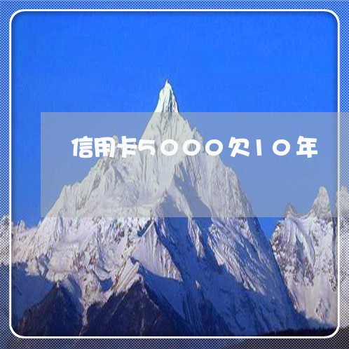 信用卡5000欠10年 信用卡5000欠10年