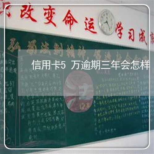 信用卡5万逾期三年会怎样 信用卡5万逾期三年会怎样