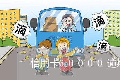 信用卡60000逾期一个月/2023061911693