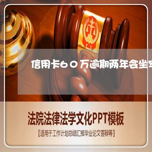 信用卡60万逾期两年会坐牢吗 信用卡60万逾期两年会坐牢吗