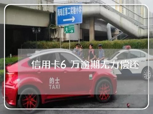 信用卡6万逾期无力偿还 信用卡6万逾期无力偿还