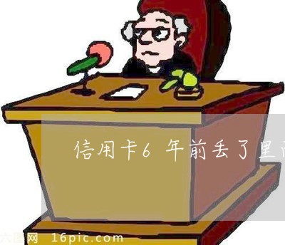 信用卡6年前丢了里面欠180 信用卡6年前丢了里面欠180