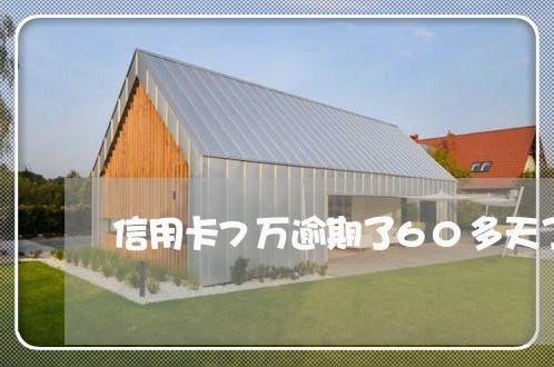 信用卡7万逾期了60多天了 信用卡7万逾期了60多天了