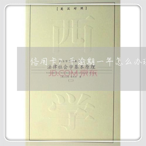信用卡7千逾期一年怎么办理 信用卡7千逾期一年怎么办理